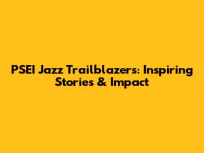 PSEI Jazz Trailblazers: Inspiring Stories & Impact