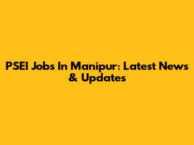 PSEI Jobs In Manipur: Latest News & Updates