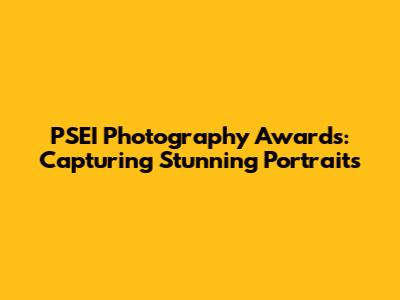 PSEI Photography Awards: Capturing Stunning Portraits