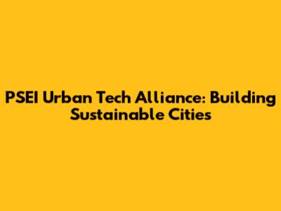 PSEI Urban Tech Alliance: Building Sustainable Cities