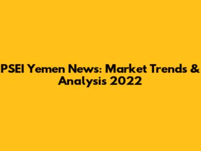 PSEI Yemen News: Market Trends & Analysis 2022