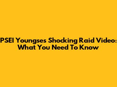 PSEI Youngse's Shocking Raid Video: What You Need To Know
