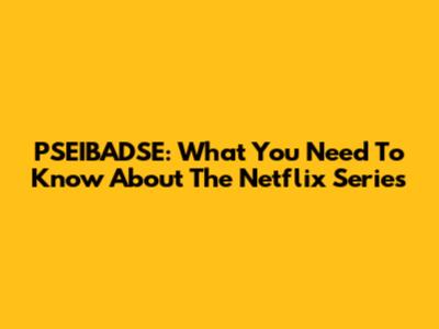PSEIBADSE: What You Need To Know About The Netflix Series