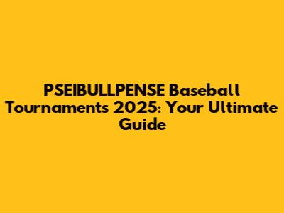 PSEIBULLPENSE Baseball Tournaments 2025: Your Ultimate Guide