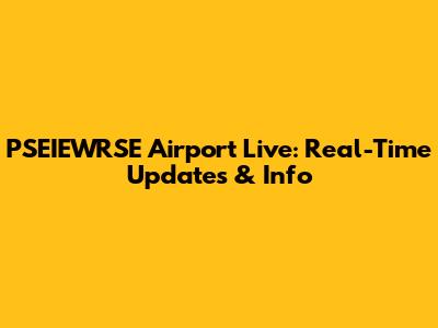 PSEIEWRSE Airport Live: Real-Time Updates & Info