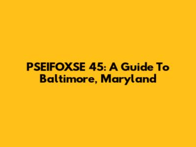 PSEIFOXSE 45: A Guide To Baltimore, Maryland