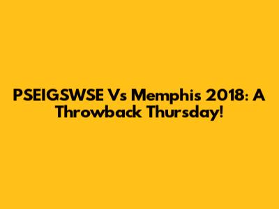 PSEIGSWSE Vs Memphis 2018: A Throwback Thursday!