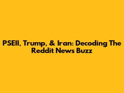 PSEII, Trump, & Iran: Decoding The Reddit News Buzz