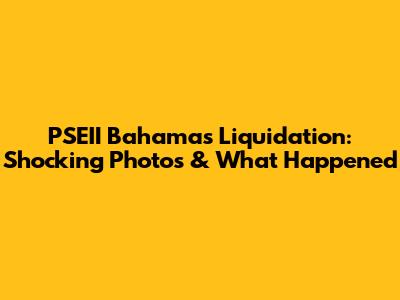 PSEII Bahamas Liquidation: Shocking Photos & What Happened