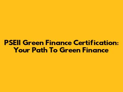 PSEII Green Finance Certification: Your Path To Green Finance