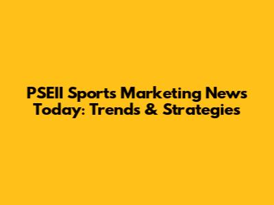 PSEII Sports Marketing News Today: Trends & Strategies