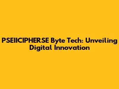 PSEIICIPHERSE Byte Tech: Unveiling Digital Innovation