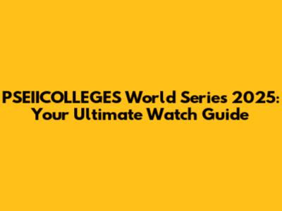 PSEIICOLLEGES World Series 2025: Your Ultimate Watch Guide