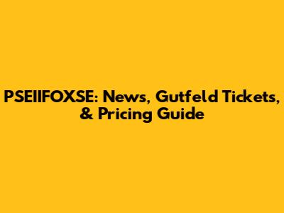 PSEIIFOXSE: News, Gutfeld Tickets, & Pricing Guide