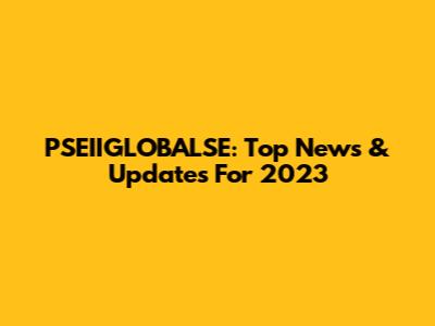 PSEIIGLOBALSE: Top News & Updates For 2023