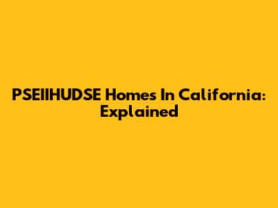 PSEIIHUDSE Homes In California: Explained