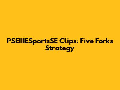 PSEIIIESportsSE Clips: Five Forks Strategy