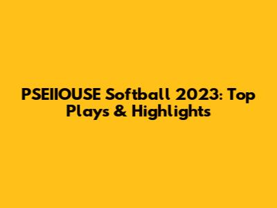 PSEIIOUSE Softball 2023: Top Plays & Highlights
