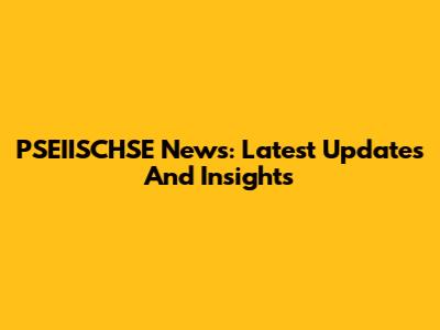 PSEIISCHSE News: Latest Updates And Insights