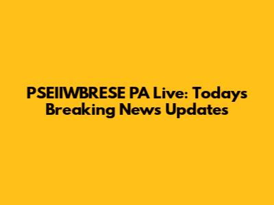 PSEIIWBRESE PA Live: Today's Breaking News Updates