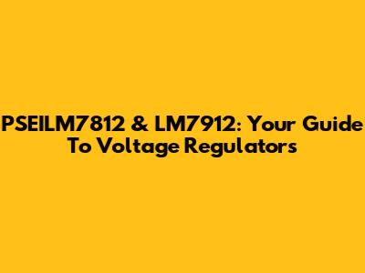 PSEILM7812 & LM7912: Your Guide To Voltage Regulators