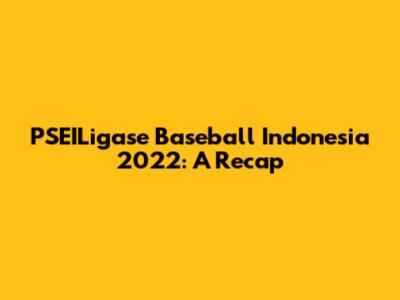 PSEILigase Baseball Indonesia 2022: A Recap