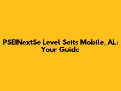 PSEINextSe Level Seits Mobile, AL: Your Guide