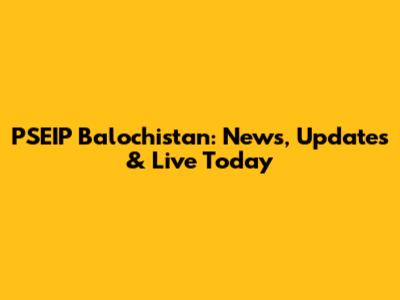 PSEIP Balochistan: News, Updates & Live Today