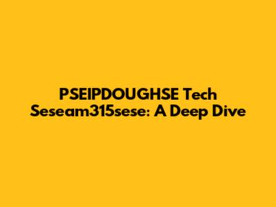 PSEIPDOUGHSE Tech Seseam315sese: A Deep Dive