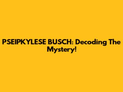 PSEIPKYLESE BUSCH: Decoding The Mystery!