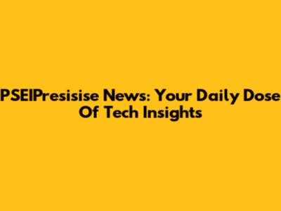 PSEIPresisise News: Your Daily Dose Of Tech Insights