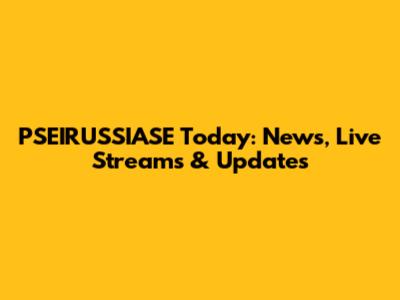 PSEIRUSSIASE Today: News, Live Streams & Updates