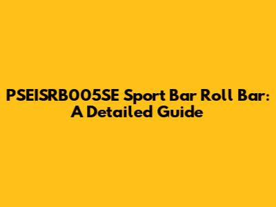 PSEISRB005SE Sport Bar Roll Bar: A Detailed Guide