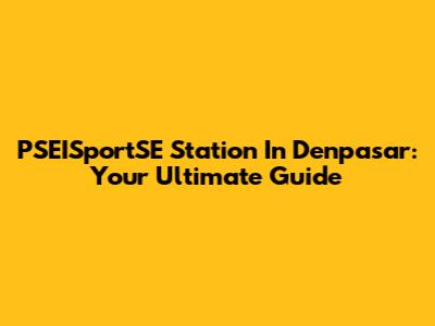 PSEISportSE Station In Denpasar: Your Ultimate Guide