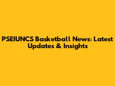 PSEIUNCS Basketball News: Latest Updates & Insights