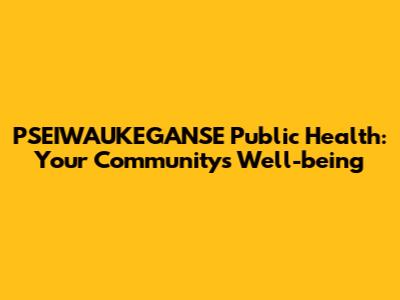 PSEIWAUKEGANSE Public Health: Your Community's Well-being