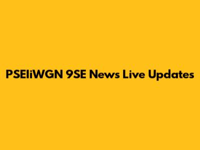 PSEIiWGN 9SE News Live Updates