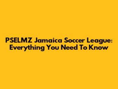 PSELMZ Jamaica Soccer League: Everything You Need To Know