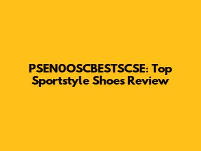 PSEN0OSCBESTSCSE: Top Sportstyle Shoes Review