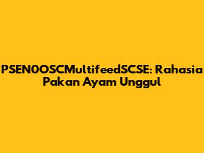PSEN0OSCMultifeedSCSE: Rahasia Pakan Ayam Unggul