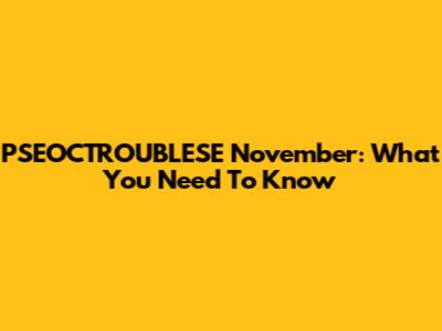 PSEOCTROUBLESE November: What You Need To Know