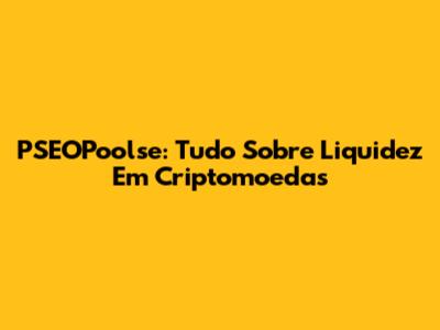 PSEOPoolse: Tudo Sobre Liquidez Em Criptomoedas