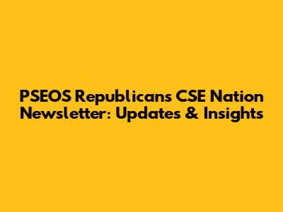 PSEOS Republicans CSE Nation Newsletter: Updates & Insights