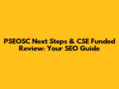 PSEOSC Next Steps & CSE Funded Review: Your SEO Guide