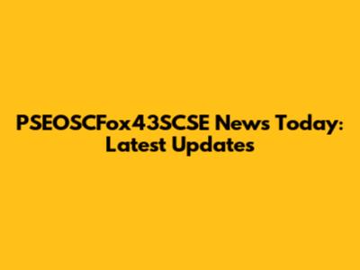 PSEOSCFox43SCSE News Today: Latest Updates