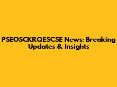 PSEOSCKRQESCSE News: Breaking Updates & Insights