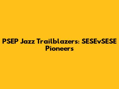 PSEP Jazz Trailblazers: SESEvSESE Pioneers