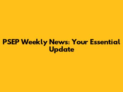 PSEP Weekly News: Your Essential Update