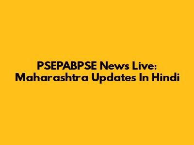PSEPABPSE News Live: Maharashtra Updates In Hindi