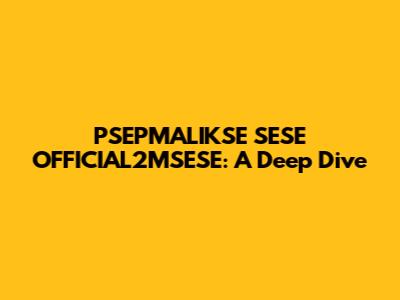 PSEPMALIKSE SESE OFFICIAL2MSESE: A Deep Dive
